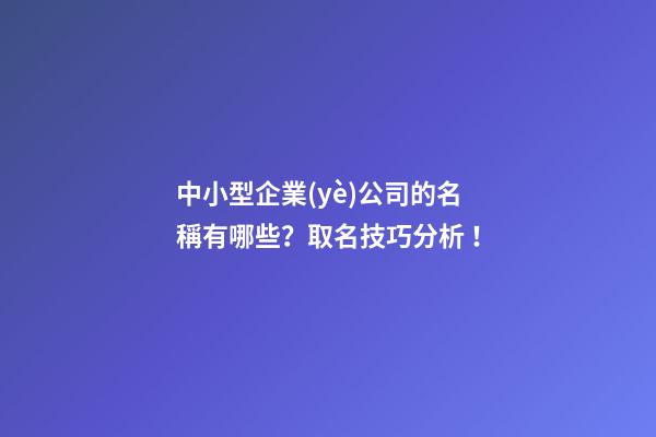 中小型企業(yè)公司的名稱有哪些？取名技巧分析！